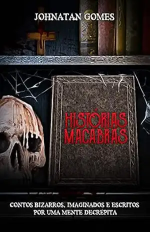 Histórias Macabras: contos bizarros, imaginados e escritos por uma mente decrépita – Johnatan Gomes