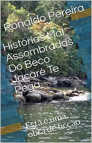Histórias Mal Assombradas Do Beco Jacaré Te Pega: Esta é uma obra de ficção – Ronaldo Pereira