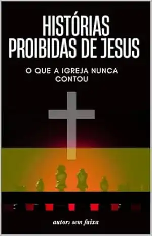 Histórias Proibidas de Jesus: Os Segredos Ocultos do Cristianismo - Paulo de Souza