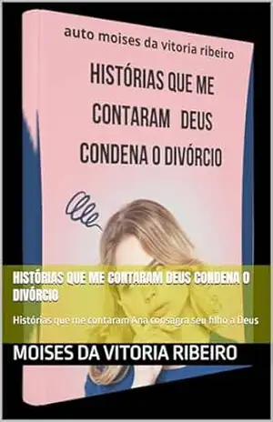 Histórias que me contaram Deus condena o divórcio: Histórias que me contaram Ana consagra seu filho a Deus – Moises Da   Vitoria   Ribeiro
