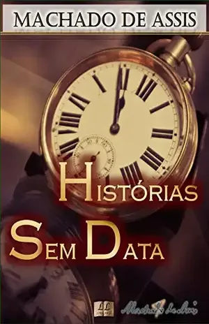 Histórias Sem Data [Biografia com Análises e Críticas, Ilustrado] – Vol. IV: Contos: A Igreja do Diabo, O Lapso, Ültimo Capítulo, Cantiga de Esponsais, … e mais (Contos de Machado de Assis Livro 4) – Machado de Assis