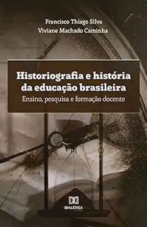 Historiografia e história da educação brasileira: ensino, pesquisa e formação docente – Francisco Thiago Silva