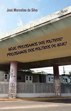 Hoje precisamos dos políticos? Precisamos dos políticos de hoje? – José Marcelino da Silva