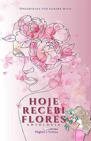 Hoje Recebi Flores: Antologia – Samara  Melo