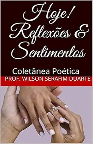 Hoje! Reflexões & Sentimentos: Coletânea Poética (CORRENTES LITERARIAS) – Prof. Wilson Serafim Duarte