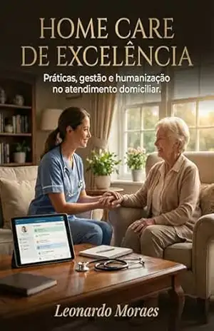 Home Care de Excelência: Práticas, gestão e humanização no atendimento domiciliar – Leonardo Moraes