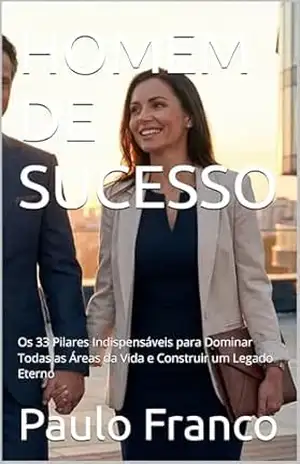 HOMEM DE SUCESSO: Os 33 Pilares Indispensáveis para Dominar Todas as Áreas da Vida e Construir um Legado Eterno (Poesias & Autoajuda) – Paulo Franco