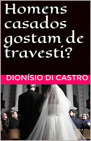 Homens casados gostam de travesti? - Dionísio Di Castro