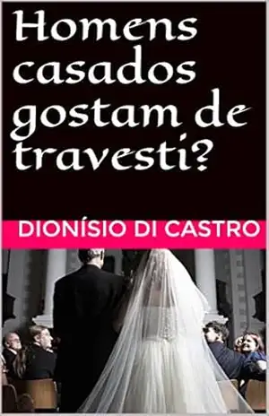 Homens casados gostam de travesti? – Dionísio Di Castro