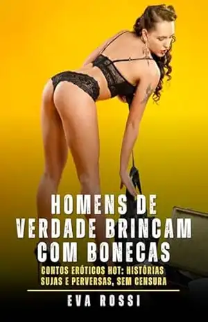 Homens de verdade brincam com bonecas: Contos Eróticos Hot: Histórias Sujas e Perversas, sem Censura – Eva Rossi