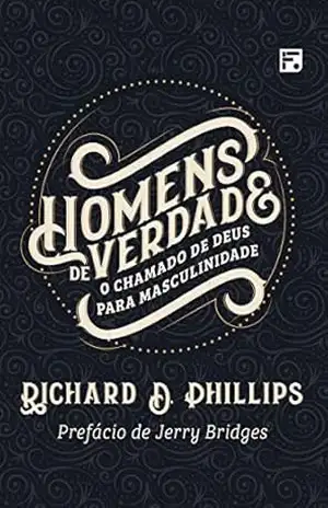 Homens de verdade: o chamado de Deus para masculinidade – Richard D. Phillips
