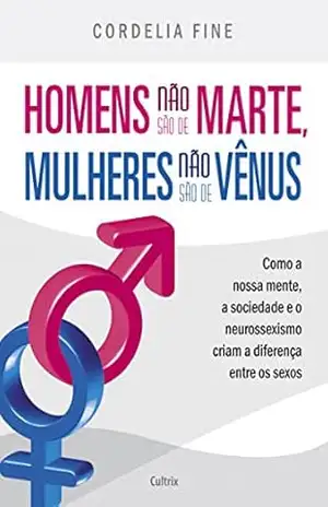 Homens não são de Marte, Mulheres não são de Vênus: Como a nossa mente, a sociedade e o neurossexismo criam a diferença entre os sexos - Cordelia Fine