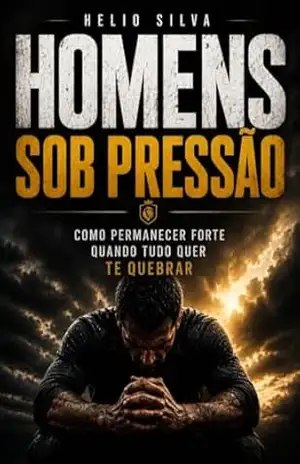 HOMENS SOB PRESSÃO: Como Permanecer Forte Quando Tudo quer te Quebrar – HELIO SILVA