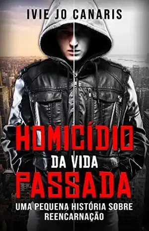 HOMICÍDIO DA VIDA PASSADA: UMA PEQUENA HISTÓRIA SOBRE REENCARNAÇÃO – Ivie Jo Canaris