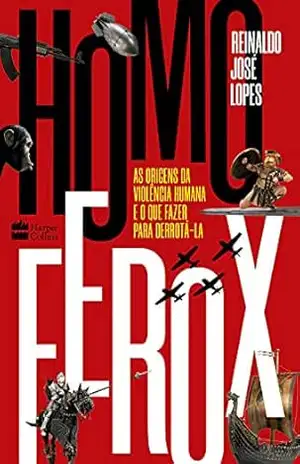 Homo Ferox: As origens da violência humana e o que fazer para derrotá–la – Reinaldo Jose Lopes