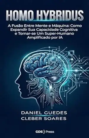 HOMO HYBRIDUS: A Fusão Entre Mente e Máquina: Como Expandir Sua Capacidade Cognitiva e Tornar–se Um Super–Humano Amplificado por IA – DANIEL GUEDES