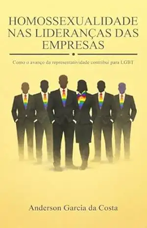 Homossexualidade–Lideranças Empresas: Como o avanço da representatividade contribui para LGBT – Anderson  Garcia da Costa
