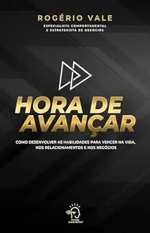 Hora de avançar: como desenvolver as habilidades para vencer na vida, nos relacionamentos e negócios – Rogério Vale