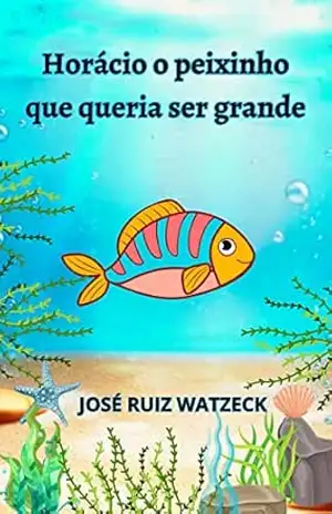 Horácio o peixinho que queria ser grande (Ler para crescer e aprender) – José Ruiz Watzeck