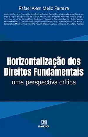 Horizontalização dos Direitos Fundamentais: uma perspectiva crítica - Rafael Alem Mello Ferreira
