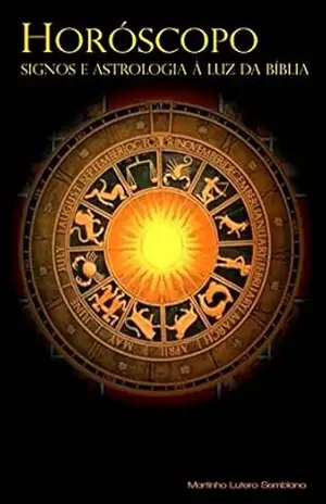 Horóscopo, Signos e Astrologia à Luz da Bíblia – Martinho Lutero Semblano