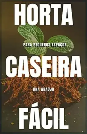 Horta Caseira Fácil: Para pequenos espaços (Produtividade Orgânica Livro 1) – Ana Araújo