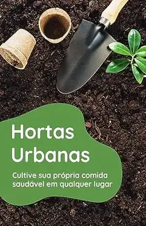 Hortas Urbanas: Cultive sua própria comida saudável em qualquer lugar – Raphael R.