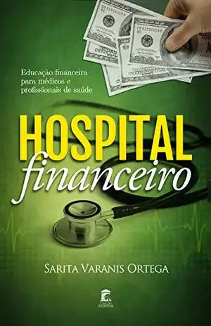 Hospital Financeiro: Educação Financeira para Médicos e Profissionais de Saúde - Sarita Varanis Ortega