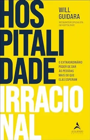 Hospitalidade irracional: o extraordinário poder de dar às pessoas mais do que elas esperam – Will Guidara