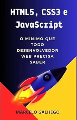 HTML5, CSS3 e JavaScript O mínimo que todo desenvolvedor web precisa saber: Desenvolvimento Web – Marcelo Galhego