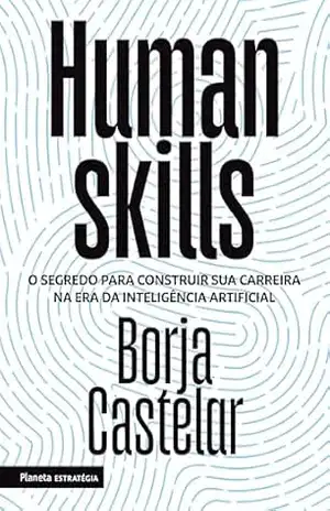 Human Skills: O segredo para construir sua carreira na era da inteligência artificial | Borja Castelar, ex–diretor do LinkedIn para a América Latina, revela ... sucesso na era da Inteligência Artificial - Borja Castelar
