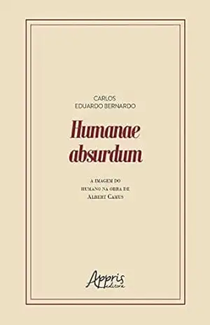 Humanae Absurdum: A Imagem do Humano na Obra de Albert Camus – Carlos Eduardo Bernardo