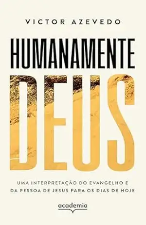 Humanamente Deus: Uma interpretação do Evangelho e da pessoa de Jesus para os dias de hoje – Victor Azevedo