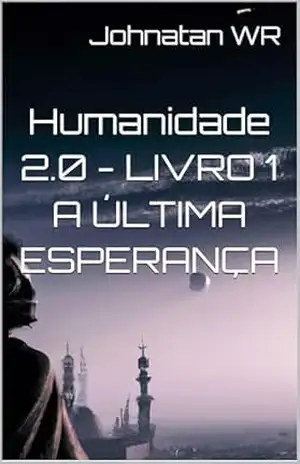Humanidade 2.0 – LIVRO 1 A ÚLTIMA ESPERANÇA (Humanidade 2.0 – A NOVA FRONTEIRA) – Johnatan WR