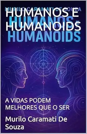 HUMANOS E HUMANOIDS: A VIDAS PODEM MELHORES QUE O SER – Murilo Caramati De Souza