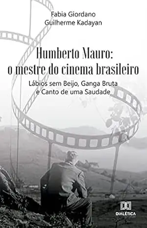 Humberto Mauro: o mestre do cinema brasileiro: Lábios sem Beijo, Ganga Bruta e Canto de uma Saudade – Fabia Giordano Guilherme Kadayan