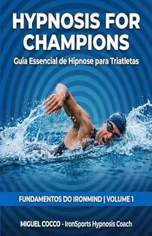 Hypnosis for Champions: Fundamentos do IronMind: Guia Essencial de Hipnose para Triatletas – Miguel Cocco