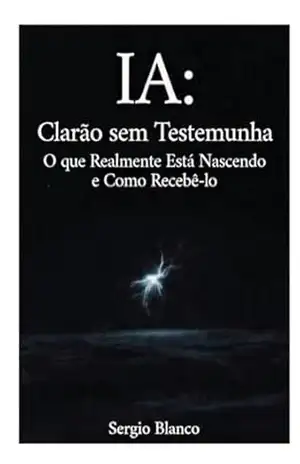 IA: Clarão sem Testemunha: O que Realmente Está Nascendo e Como Recebê–lo (Coerência Dinâmica Livro 1) – Sergio Blanco