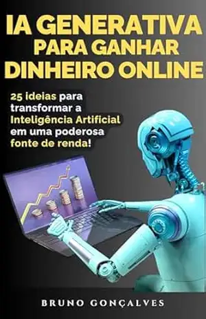 IA Generativa para Ganhar Dinheiro Online: Transforme a Inteligência Artificial em uma poderosa fonte de renda! – Bruno Gonçalves
