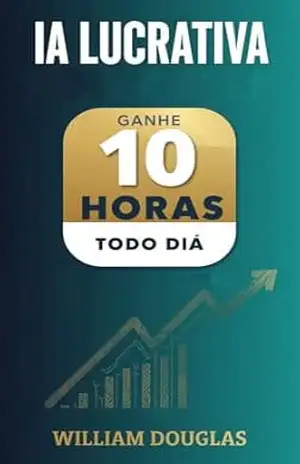 IA Lucrativa: Como Organizar sua Pequena Empresa e Ganhar 10 Horas por Semana em 30 Dias – William Douglas