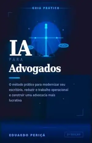 IA para Advogados: O método prático para modernizar seu escritório, reduzir o trabalho operacional e construir uma advocacia mais lucrativa – Eduardo Periçá