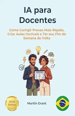 IA para Docentes: Como Corrigir Provas Mais Rápido, Criar Aulas Incríveis e Ter seu Fim de Semana de Volta – Martin Grant