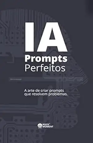 IA PROMPTS PERFEITOS: A arte de criar prompts que resolvem problemas – Rock Moment