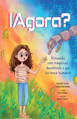 IAgora? — Brincando com máquinas, descobrindo o que nos torna humanos: Uma história afetuosa e divertida sobre inteligência artificial para crianças, famílias e educadores – Sonelise Cizoto