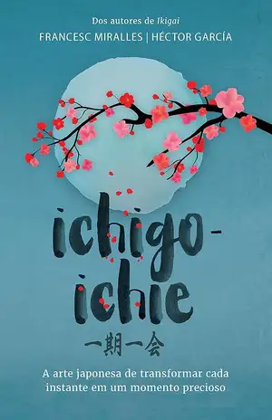 Ichigo–ichie: A arte japonesa de transformar cada instante em um momento precioso - Francesc Miralles