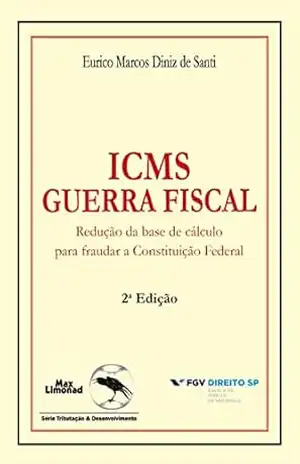 ICMS guerra fiscal: redução da base de cálculo para fraudar a constituição federal - Eurico Marcos Diniz de Santi