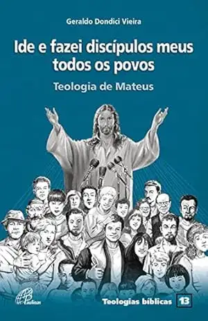 Ide e fazei discípulos meus todos os povos: Teologia de Mateus (Teologia bíblicas Livro 13) - Geraldo Dondici Vieira