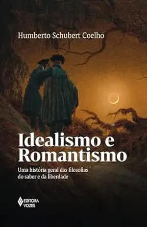 Idealismo e romantismo: Uma história geral das filosofias do saber e da liberdade – Humberto Schubert Coelho