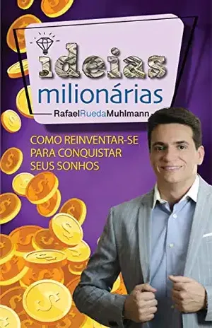 Ideias Milionárias: Como reinventar–se para conquistar seus sonhos - Rafael Muhlmann