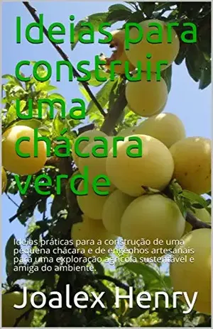 Ideias para construir uma chácara verde: Ideias práticas para a construção de uma pequena chácara e de engenhos artesanais para uma exploração agrícola … do ambiente. (Projetos caseiros Livro 2) – Joalex Henry